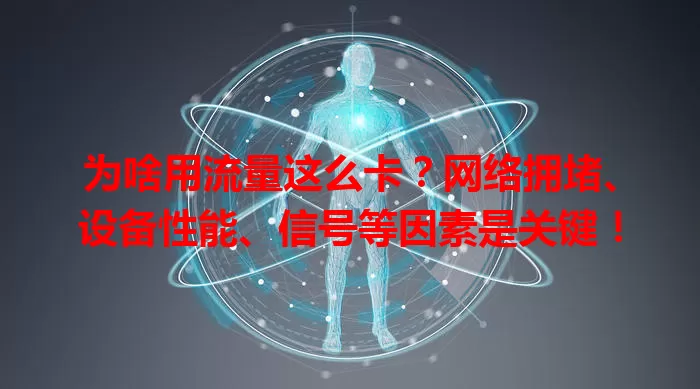 为啥用流量这么卡？网络拥堵、设备性能、信号等因素是关键！