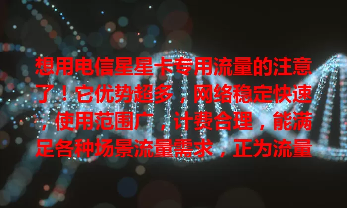 想用电信星星卡专用流量的注意了！它优势超多，网络稳定快速，使用范围广，计费合理，能满足各种场景流量需求，正为流量困扰的快来了解！