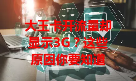 大王卡开流量却显示3G？这些原因你要知道