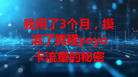 我用了3个月，摸清了携程yoyo卡流量的秘密