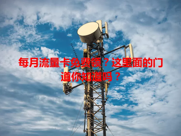 每月流量卡免费领？这里面的门道你知道吗？