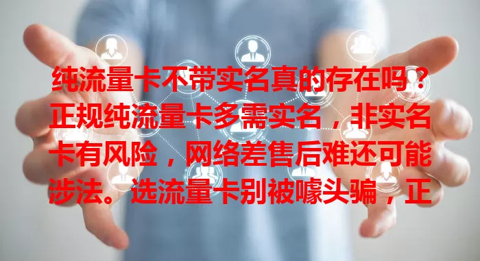 纯流量卡不带实名真的存在吗？正规纯流量卡多需实名，非实名卡有风险，网络差售后难还可能涉法。选流量卡别被噱头骗，正规实名卡才安全稳定有保障