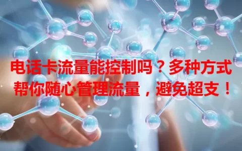 电话卡流量能控制吗？多种方式帮你随心管理流量，避免超支！