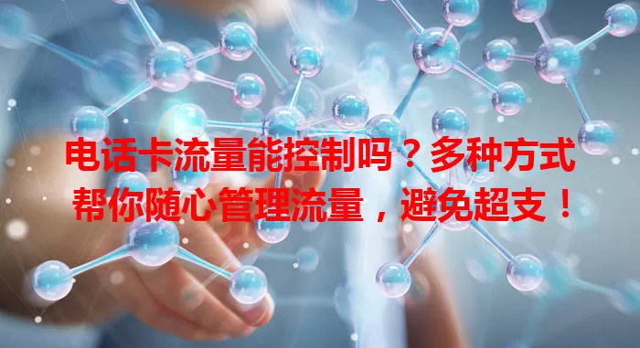 电话卡流量能控制吗？多种方式帮你随心管理流量，避免超支！