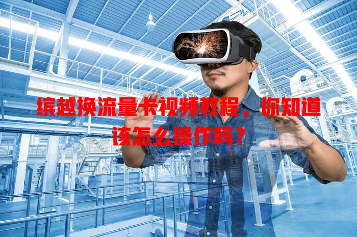 缤越换流量卡视频教程，你知道该怎么操作吗？