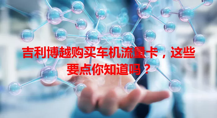 吉利博越购买车机流量卡，这些要点你知道吗？