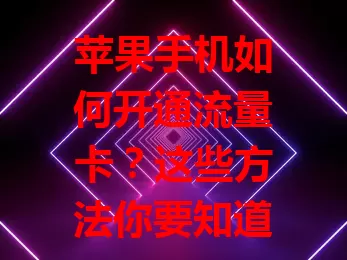 苹果手机如何开通流量卡？这些方法你要知道！
