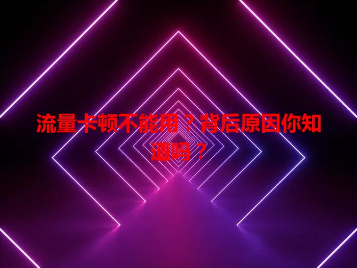 流量卡顿不能用？背后原因你知道吗？