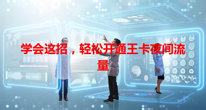 学会这招，轻松开通王卡夜间流量