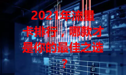 2021年流量卡排行，哪款才是你的最佳之选？