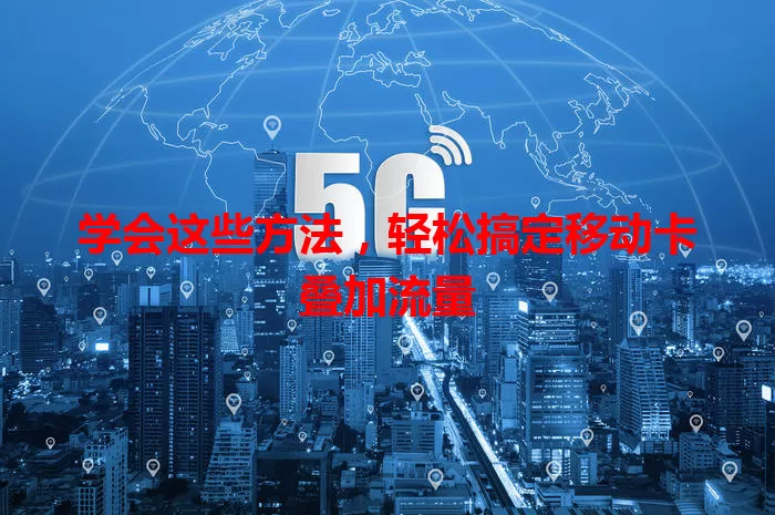 学会这些方法，轻松搞定移动卡叠加流量