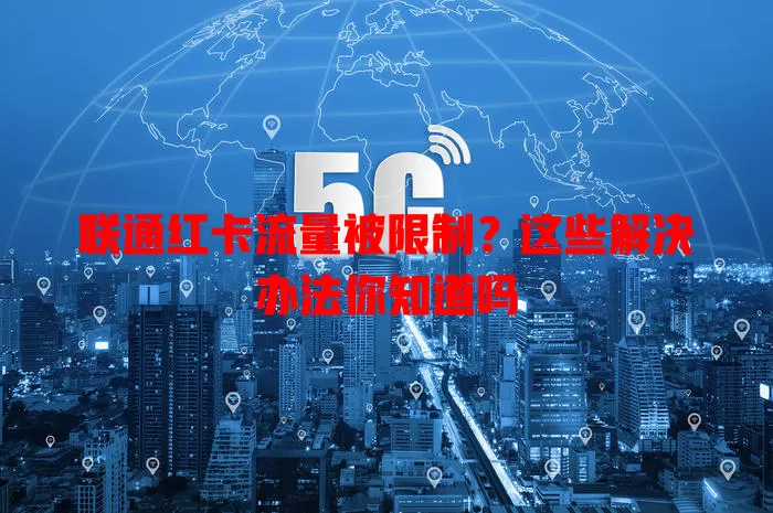 联通红卡流量被限制？这些解决办法你知道吗