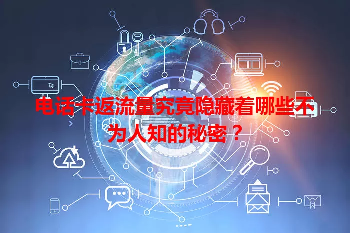 电话卡返流量究竟隐藏着哪些不为人知的秘密？