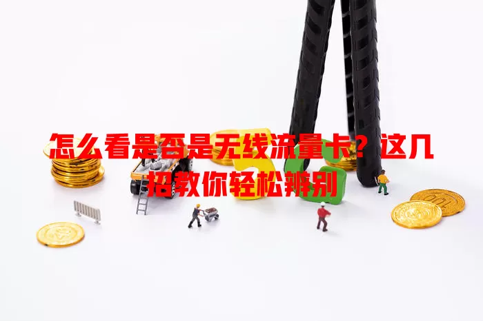 怎么看是否是无线流量卡？这几招教你轻松辨别