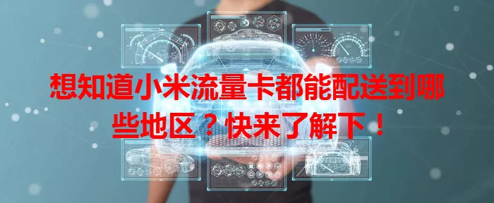 想知道小米流量卡都能配送到哪些地区？快来了解下！