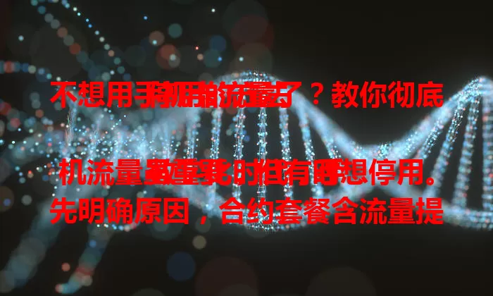 不想用手机卡流量了？教你彻底停用的方法

数字化时代，手机流量虽重要，但有时想停用。先明确原因，合约套餐含流量提前停用要查看规定。单纯不想用可换套餐，或用 APP 暂停流量。停用前处理好相关事项，掌握方法就能告别不必要流量。