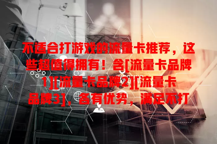 不适合打游戏的流量卡推荐，这些超值得拥有！含[流量卡品牌1][流量卡品牌2][流量卡品牌3]，各有优势，满足不打游戏用户需求，助你挑到心仪流量卡畅快上网