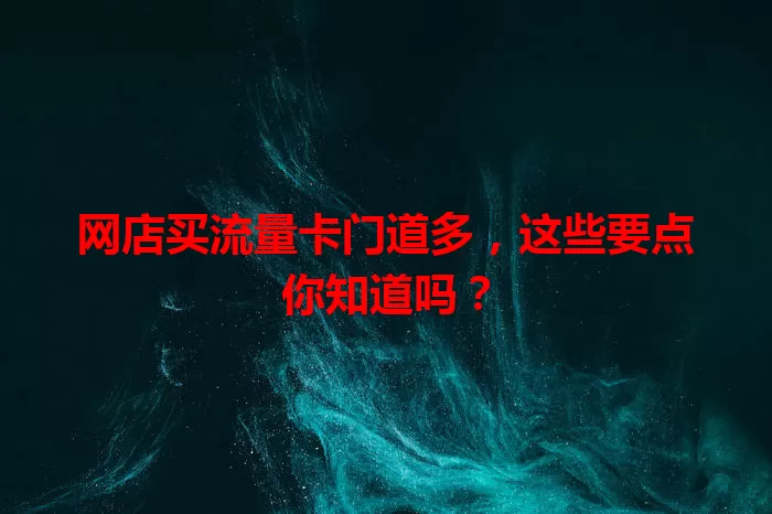 网店买流量卡门道多，这些要点你知道吗？