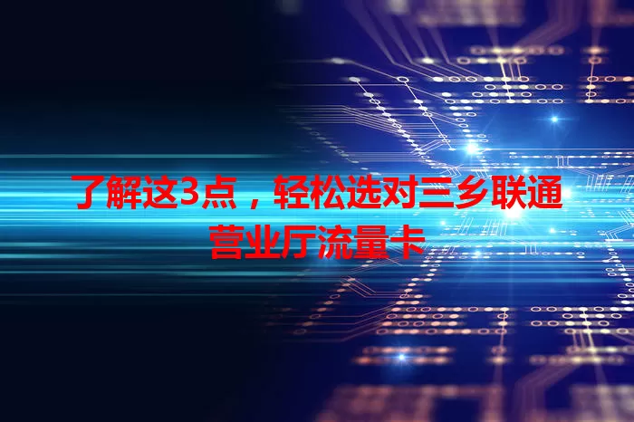 了解这3点，轻松选对三乡联通营业厅流量卡