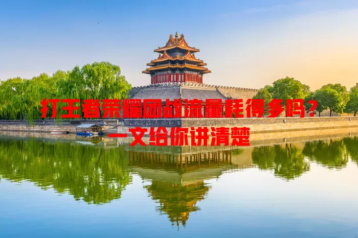 打王者荣耀团战流量耗得多吗？一文给你讲清楚