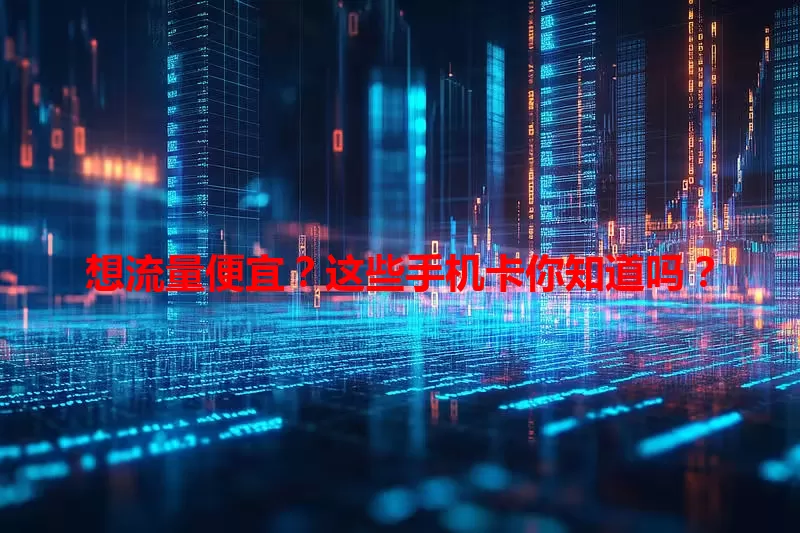 想流量便宜？这些手机卡你知道吗？