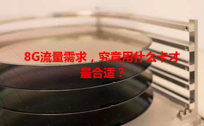 8G流量需求，究竟用什么卡才最合适？