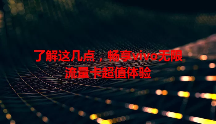 了解这几点，畅享vivo无限流量卡超值体验
