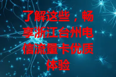 了解这些，畅享浙江台州电信流量卡优质体验