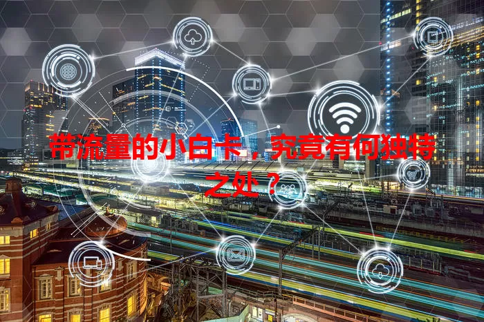 带流量的小白卡，究竟有何独特之处？