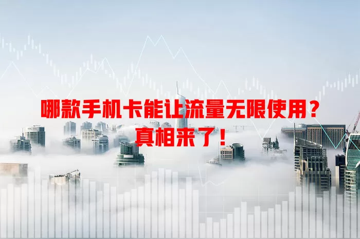 哪款手机卡能让流量无限使用？真相来了！