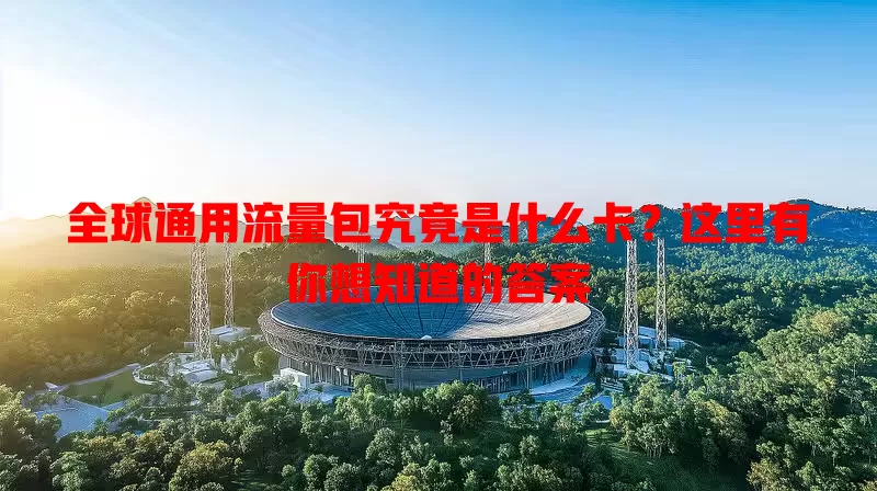 全球通用流量包究竟是什么卡？这里有你想知道的答案