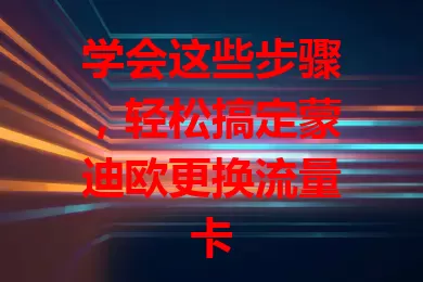 学会这些步骤，轻松搞定蒙迪欧更换流量卡