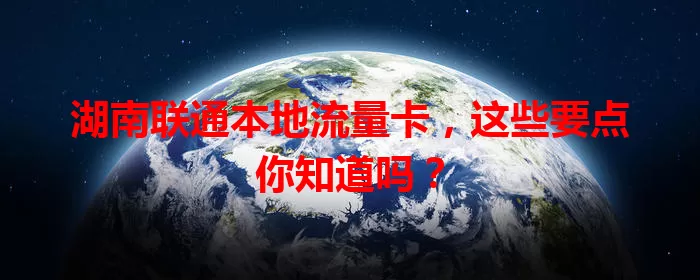 湖南联通本地流量卡，这些要点你知道吗？
