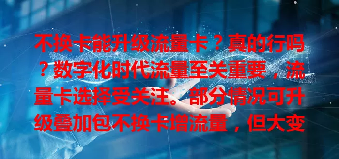 不换卡能升级流量卡？真的行吗？数字化时代流量至关重要，流量卡选择受关注。部分情况可升级叠加包不换卡增流量，但大变动套餐可能需换卡，升级还得考虑费用、网速等，要依运营商政策判断