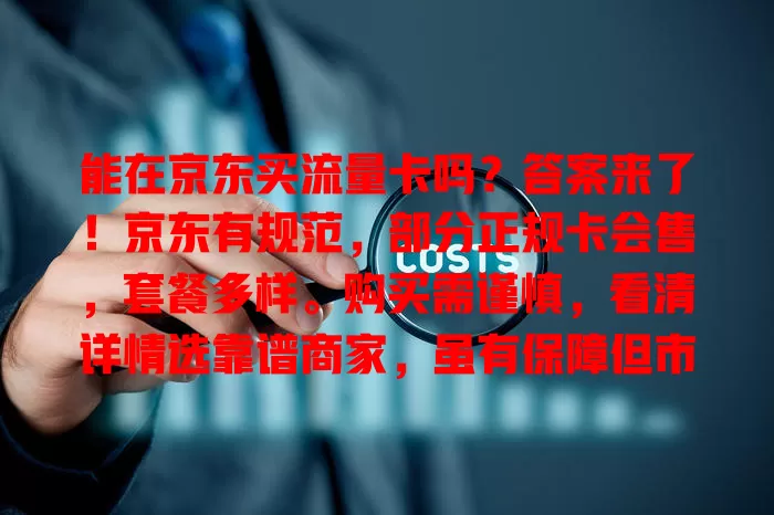能在京东买流量卡吗？答案来了！京东有规范，部分正规卡会售，套餐多样。购买需谨慎，看清详情选靠谱商家，虽有保障但市场有乱象，多权衡，做好准备就能买到适合的卡畅享网络