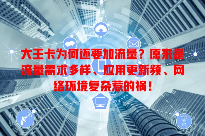 大王卡为何还要加流量？原来是流量需求多样、应用更新频、网络环境复杂惹的祸！