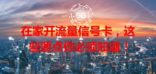 在家开流量信号卡，这些要点你必须知道！