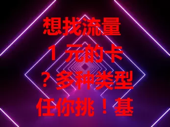 想找流量 1 元的卡？多种类型任你挑！基础套餐特定条件 1 元购额外流量，特定流量卡与互联网公司合作有优惠，运营商特定时段也有活动。选卡别只看价格，综合考量套餐内容和网络覆盖，挑最适合自己的流量卡