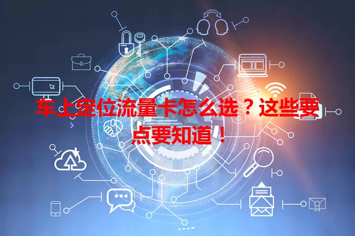 车上定位流量卡怎么选？这些要点要知道！