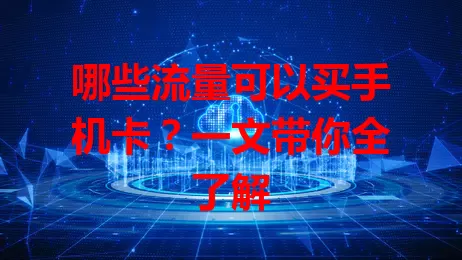 哪些流量可以买手机卡？一文带你全了解