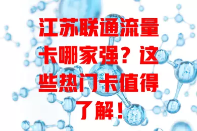 江苏联通流量卡哪家强？这些热门卡值得了解！