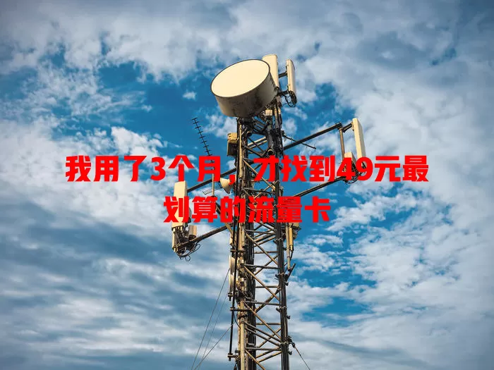 我用了3个月，才找到49元最划算的流量卡