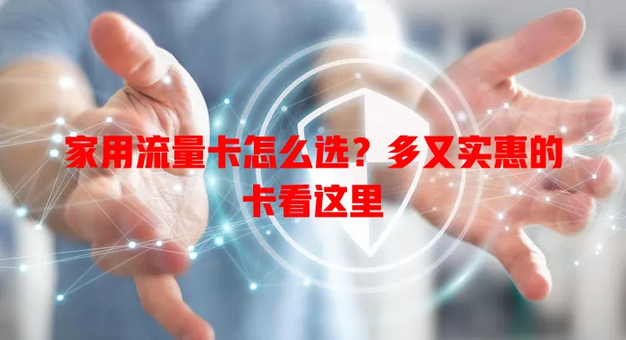 家用流量卡怎么选？多又实惠的卡看这里