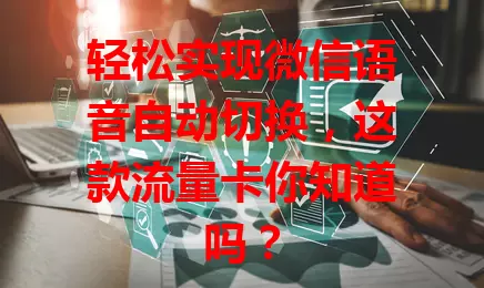 轻松实现微信语音自动切换，这款流量卡你知道吗？