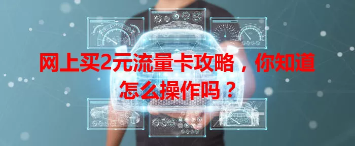 网上买2元流量卡攻略，你知道怎么操作吗？