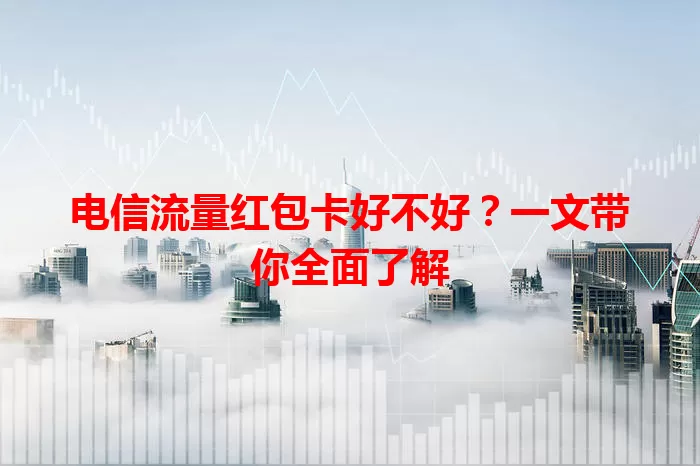 电信流量红包卡好不好？一文带你全面了解