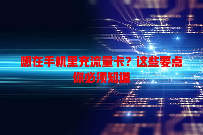 想在手机里充流量卡？这些要点你必须知道