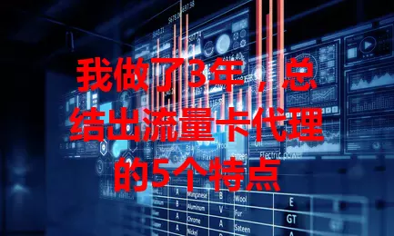 我做了3年，总结出流量卡代理的5个特点