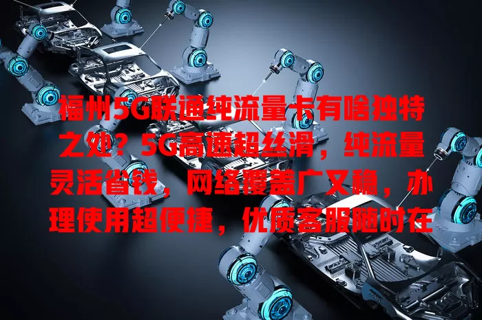 福州5G联通纯流量卡有啥独特之处？5G高速超丝滑，纯流量灵活省钱，网络覆盖广又稳，办理使用超便捷，优质客服随时在，上网体验超极致！