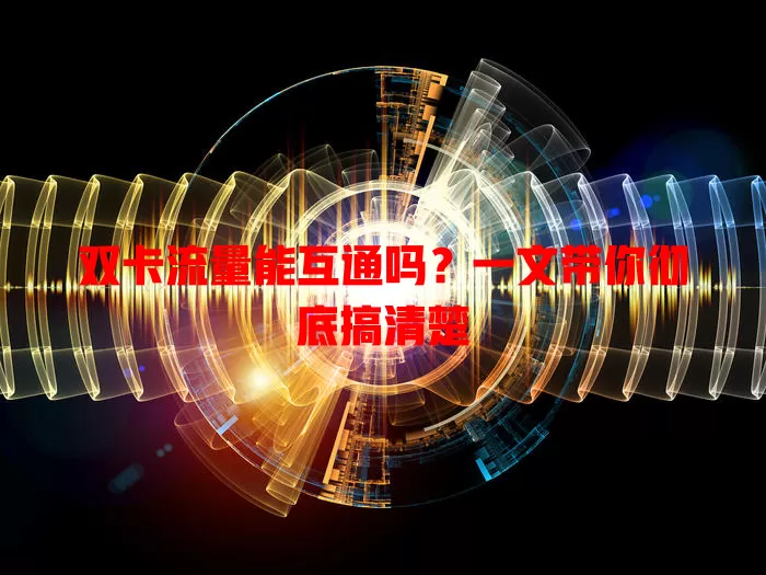 双卡流量能互通吗？一文带你彻底搞清楚